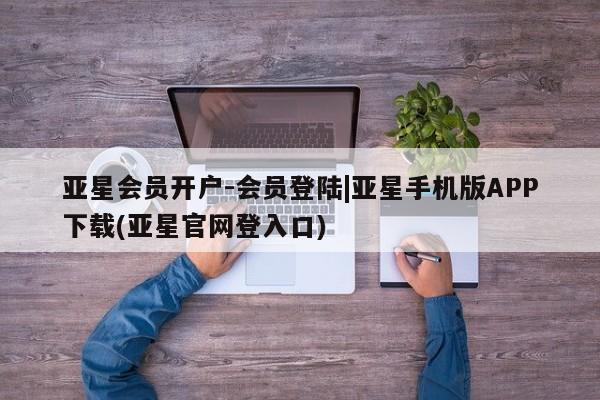 亚星入口 亚星app下载亚星会员开户-会员登陆|亚星手机版APP下载(亚星官网登入口)