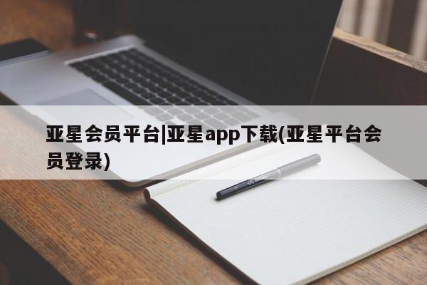 亚星入口 亚星app下载亚星会员平台|亚星app下载(亚星平台会员登录)
