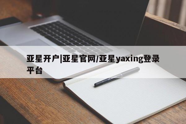 亚星入口 亚星app下载亚星开户|亚星官网/亚星yaxing登录平台