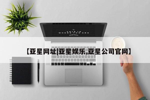 亚星入口 亚星app下载【亚星网址|亚星娱乐,亚星公司官网】