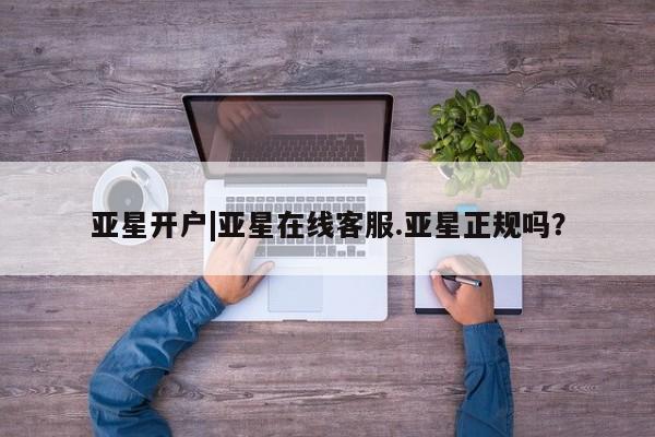 亚星入口 亚星app下载亚星开户|亚星在线客服.亚星正规吗？