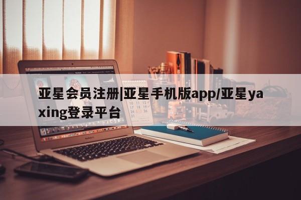 亚星入口 亚星app下载|亚星手机版app/亚星yaxing登录平台