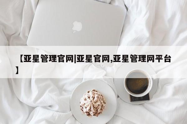 亚星入口 亚星app下载【亚星管理官网|亚星官网,亚星管理网平台】