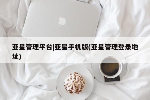 亚星入口 亚星app下载亚星管理平台|亚星手机版(亚星管理登录地址)