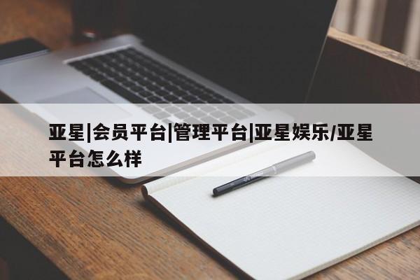 亚星入口 亚星app下载亚星|会员平台|管理平台|亚星娱乐/亚星平台怎么样