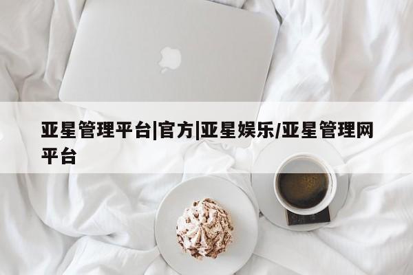 亚星入口 亚星app下载亚星管理平台|官方|亚星娱乐/亚星管理网平台