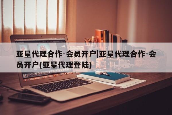 亚星入口 亚星app下载亚星代理合作-会员开户|亚星代理合作-会员开户(亚星代理登陆)