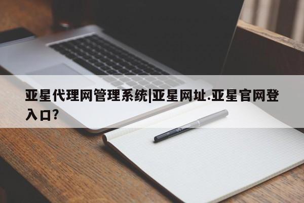 亚星入口 亚星app下载亚星代理网管理系统|亚星网址.亚星官网登入口？