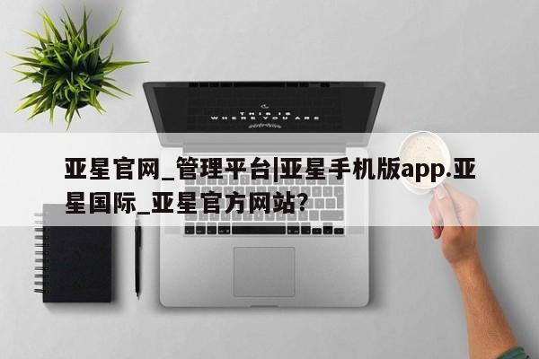 亚星入口 亚星app下载亚星官网_管理平台|亚星手机版app.亚星国际_亚星官方网站？