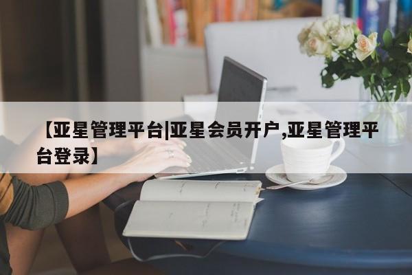 亚星入口 亚星app下载【亚星管理平台|亚星会员开户,亚星管理平台登录】