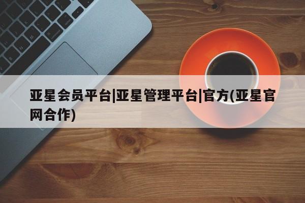 亚星入口 亚星app下载亚星会员平台|亚星管理平台|官方(亚星官网合作)