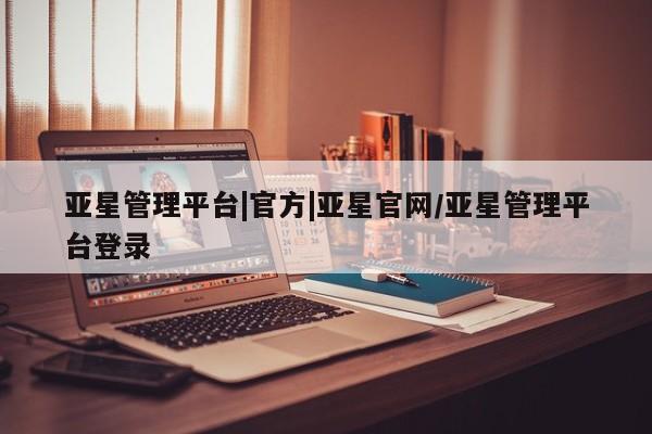 亚星入口 亚星app下载亚星管理平台|官方|亚星官网/亚星管理平台登录