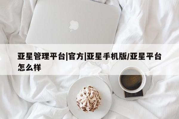亚星入口 亚星app下载亚星管理平台|官方|亚星手机版/亚星平台怎么样