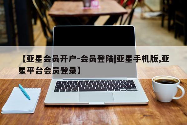 亚星入口 亚星app下载【亚星会员开户-会员登陆|亚星手机版,亚星平台会员登录】